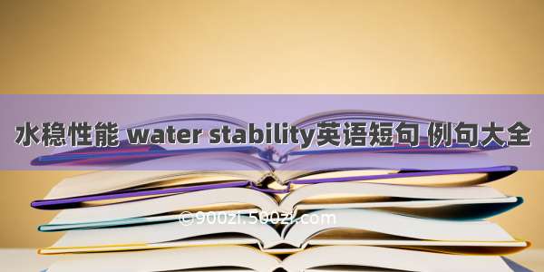 水稳性能 water stability英语短句 例句大全