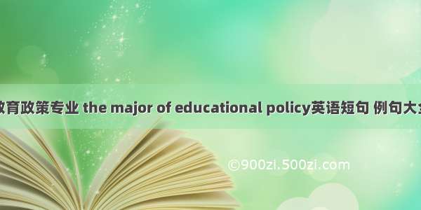 教育政策专业 the major of educational policy英语短句 例句大全