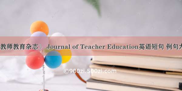 《教师教育杂志》 Journal of Teacher Education英语短句 例句大全
