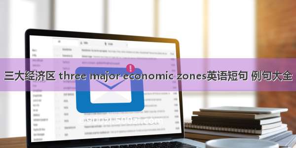 三大经济区 three major economic zones英语短句 例句大全