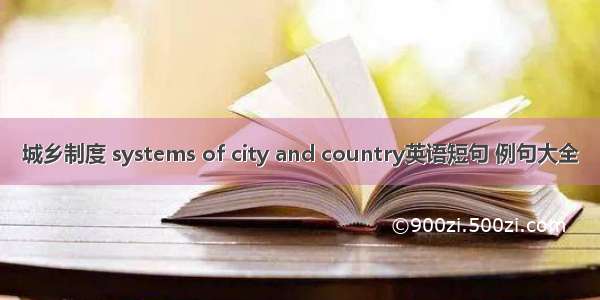 城乡制度 systems of city and country英语短句 例句大全