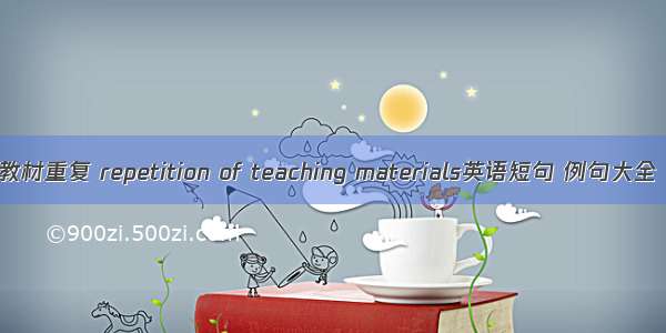 教材重复 repetition of teaching materials英语短句 例句大全