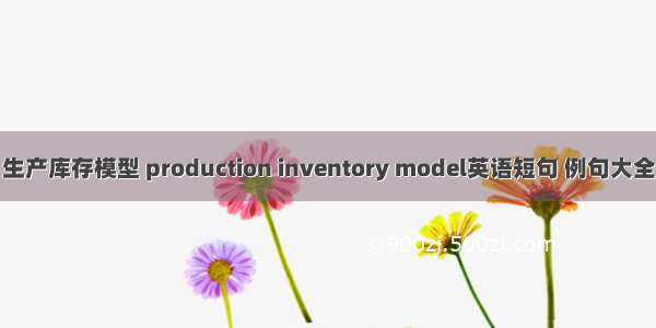 生产库存模型 production inventory model英语短句 例句大全