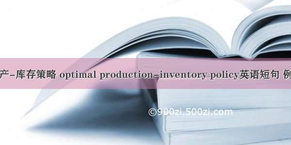 最优生产-库存策略 optimal production-inventory policy英语短句 例句大全