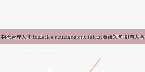 物流管理人才 logistics management talent英语短句 例句大全