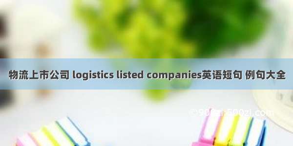 物流上市公司 logistics listed companies英语短句 例句大全