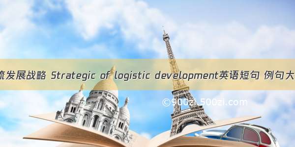 物流发展战略 Strategic of logistic development英语短句 例句大全