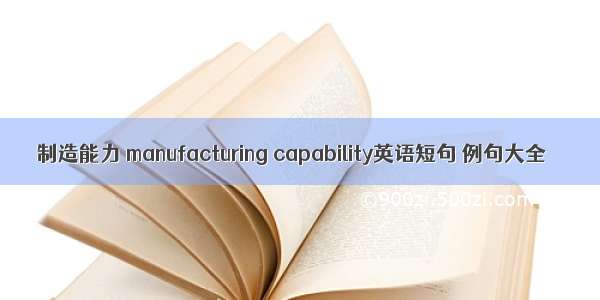 制造能力 manufacturing capability英语短句 例句大全