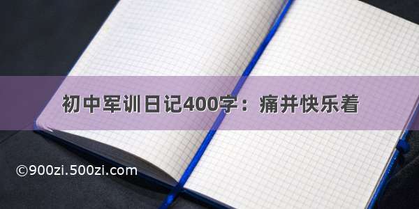 初中军训日记400字：痛并快乐着