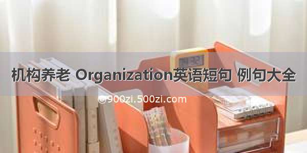 机构养老 Organization英语短句 例句大全