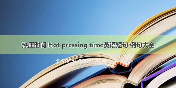 热压时间 Hot pressing time英语短句 例句大全