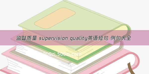 监督质量 supervision quality英语短句 例句大全