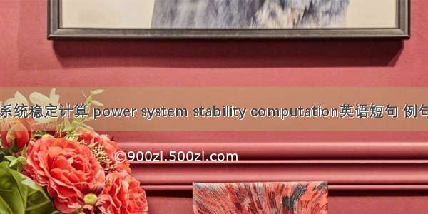 电力系统稳定计算 power system stability computation英语短句 例句大全