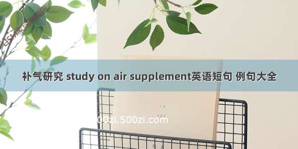 补气研究 study on air supplement英语短句 例句大全