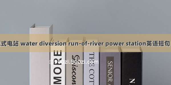 引水径流式电站 water diversion run-of-river power station英语短句 例句大全