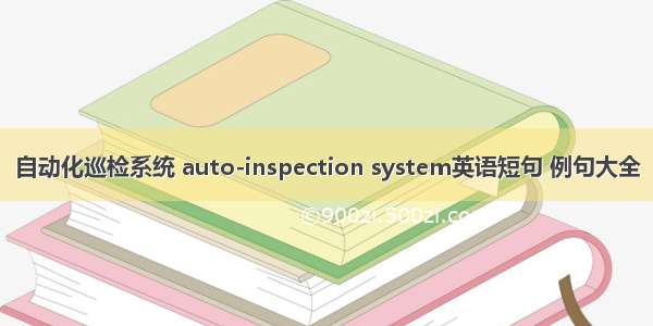 自动化巡检系统 auto-inspection system英语短句 例句大全