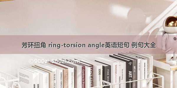 芳环扭角 ring-torsion angle英语短句 例句大全