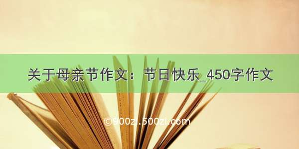 关于母亲节作文：节日快乐_450字作文