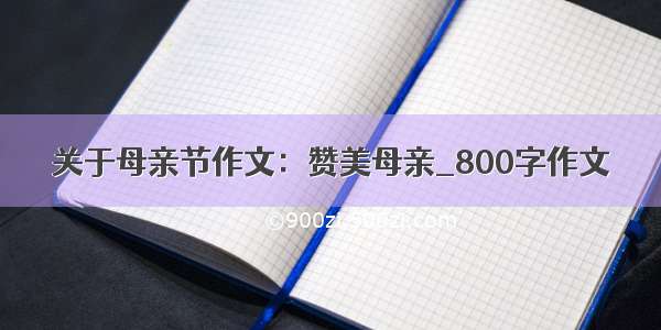 关于母亲节作文：赞美母亲_800字作文