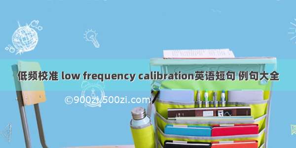 低频校准 low frequency calibration英语短句 例句大全