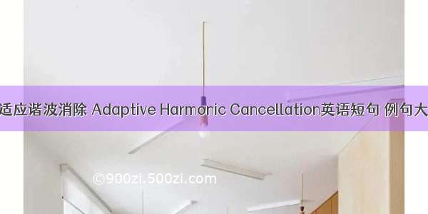 自适应谐波消除 Adaptive Harmonic Cancellation英语短句 例句大全