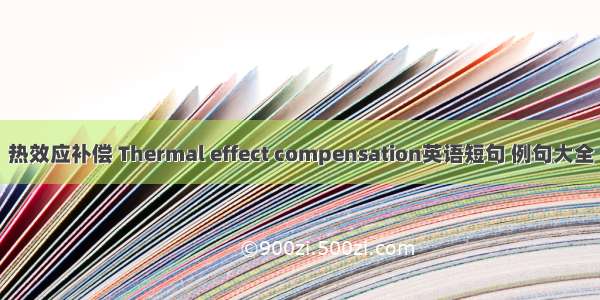 热效应补偿 Thermal effect compensation英语短句 例句大全