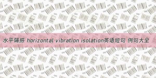 水平隔振 horizontal vibration isolation英语短句 例句大全