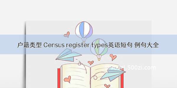 户籍类型 Census register types英语短句 例句大全