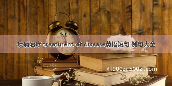 疾病治疗 treatment of disease英语短句 例句大全