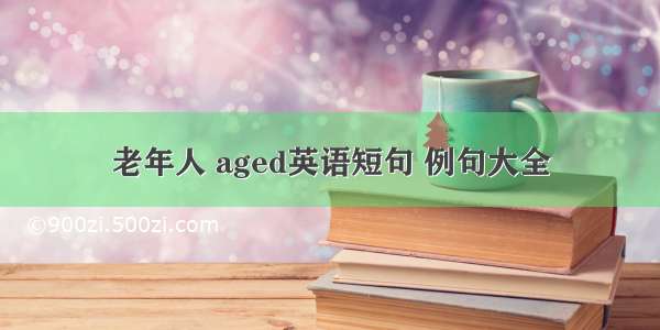 老年人 aged英语短句 例句大全