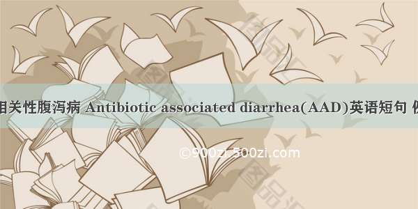 抗生素相关性腹泻病 Antibiotic associated diarrhea(AAD)英语短句 例句大全