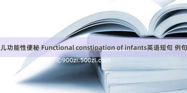 婴幼儿功能性便秘 Functional constipation of infants英语短句 例句大全