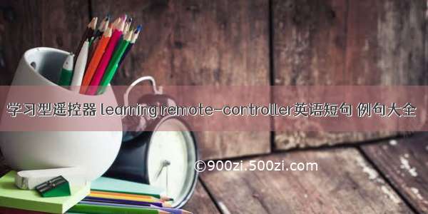 学习型遥控器 learning remote-controller英语短句 例句大全