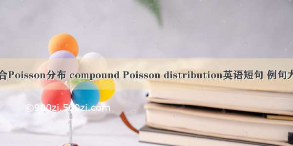复合Poisson分布 compound Poisson distribution英语短句 例句大全