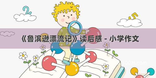 《鲁滨逊漂流记》读后感 - 小学作文