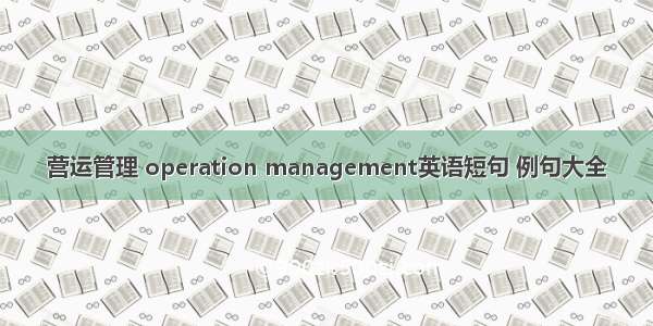 营运管理 operation management英语短句 例句大全