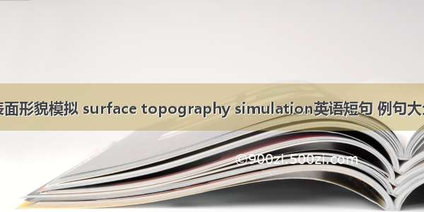 表面形貌模拟 surface topography simulation英语短句 例句大全