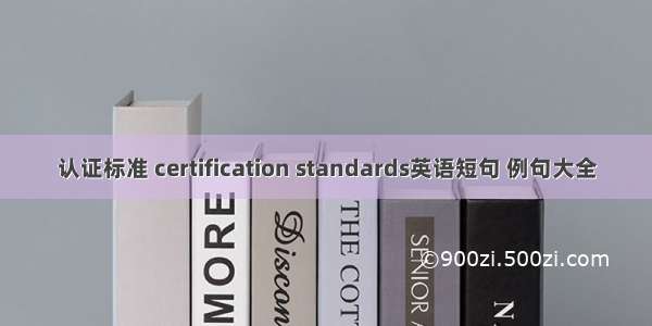 认证标准 certification standards英语短句 例句大全