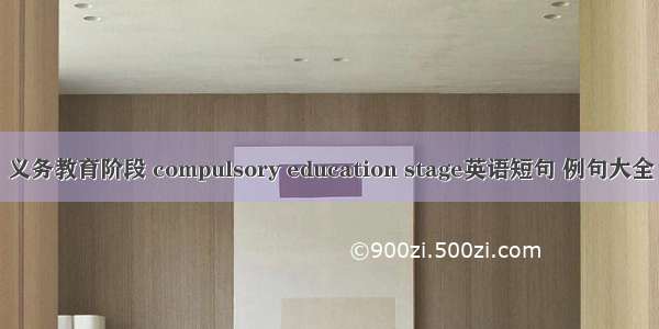 义务教育阶段 compulsory education stage英语短句 例句大全