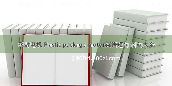 塑封电机 Plastic package motor英语短句 例句大全