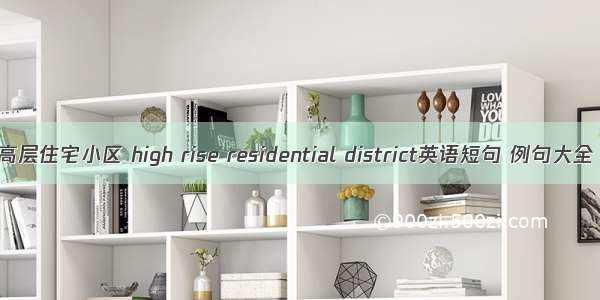 高层住宅小区 high rise residential district英语短句 例句大全