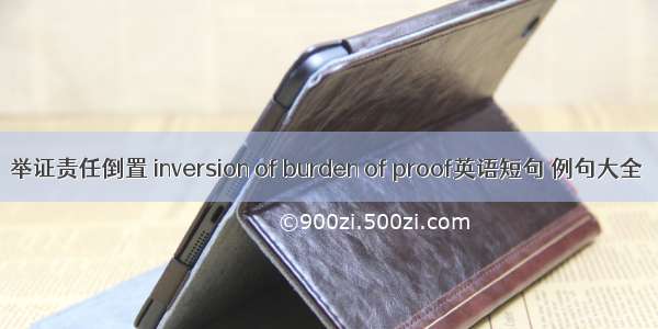 举证责任倒置 inversion of burden of proof英语短句 例句大全