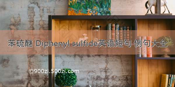 苯硫醚 Diphenyl sulfide英语短句 例句大全