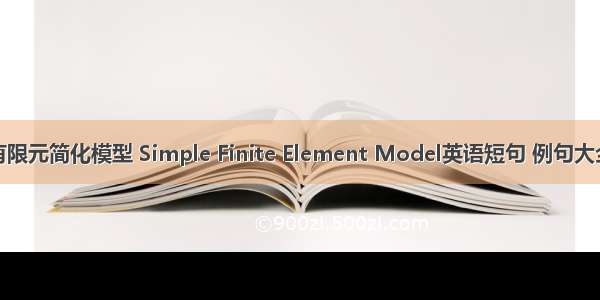 有限元简化模型 Simple Finite Element Model英语短句 例句大全