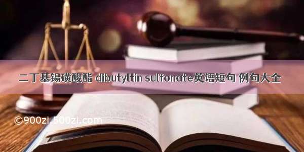 二丁基锡磺酸酯 dibutyltin sulfonate英语短句 例句大全