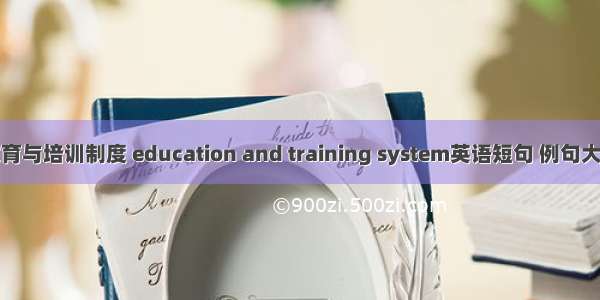 教育与培训制度 education and training system英语短句 例句大全