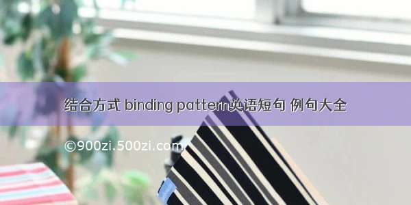 结合方式 binding pattern英语短句 例句大全