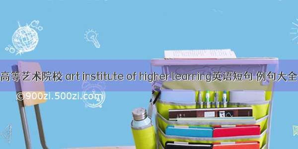 高等艺术院校 art institute of higher learning英语短句 例句大全