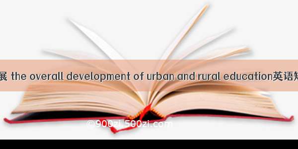 城乡教育统筹发展 the overall development of urban and rural education英语短句 例句大全