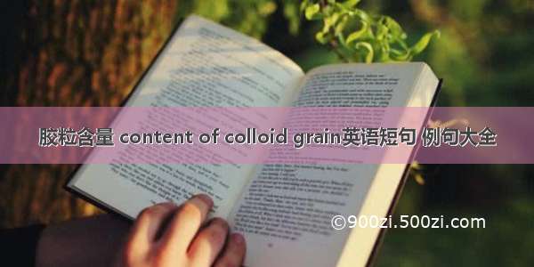 胶粒含量 content of colloid grain英语短句 例句大全